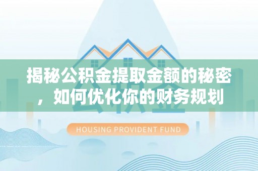 集安揭秘公积金提取金额的秘密，如何优化你的财务规划