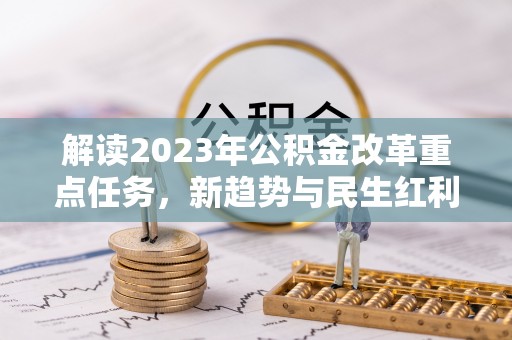 集安解读2023年公积金改革重点任务，新趋势与民生红利