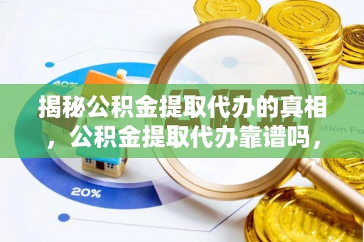 集安揭秘公积金提取代办的真相，公积金提取代办靠谱吗，如何选择专业服务？