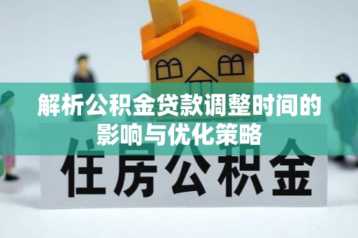 集安解析公积金贷款调整时间的影响与优化策略