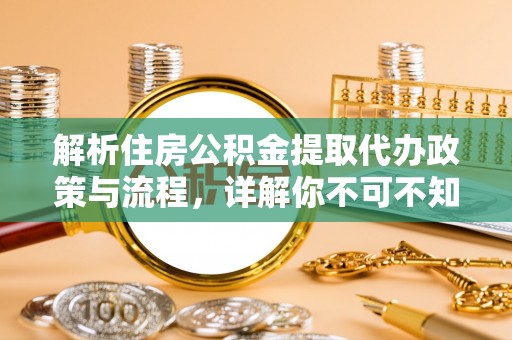 集安解析住房公积金提取代办政策与流程，详解你不可不知的关键点