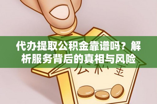 集安代办提取公积金靠谱吗？解析服务背后的真相与风险