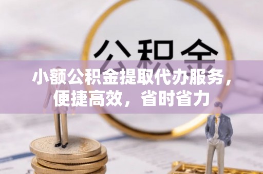 集安小额公积金提取代办服务，便捷高效，省时省力