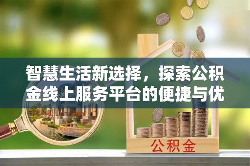 集安智慧生活新选择，探索公积金线上服务平台的便捷与优势