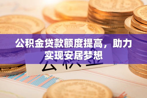 集安公积金贷款额度提高，助力实现安居梦想
