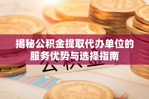 集安揭秘公积金提取代办单位的服务优势与选择指南
