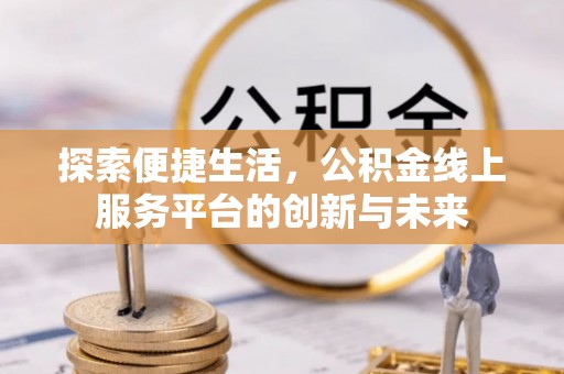 集安探索便捷生活，公积金线上服务平台的创新与未来
