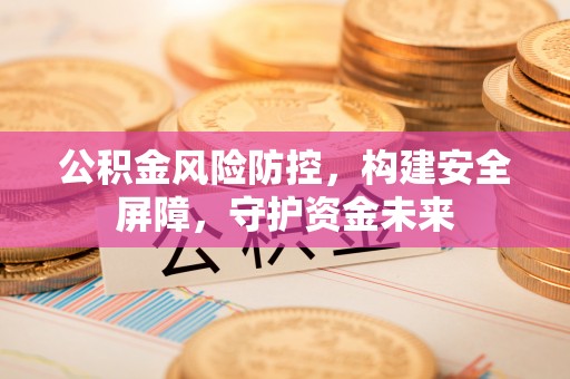 集安公积金风险防控，构建安全屏障，守护资金未来