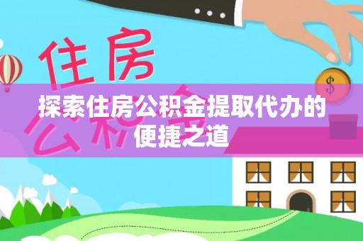 集安探索住房公积金提取代办的便捷之道
