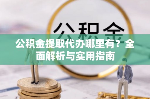 集安公积金提取代办哪里有？全面解析与实用指南