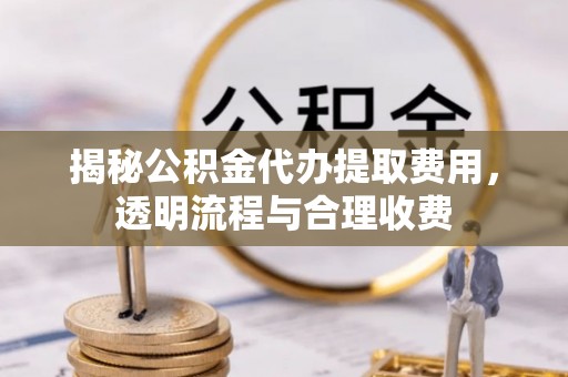 集安揭秘公积金代办提取费用，透明流程与合理收费