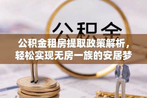 集安公积金租房提取政策解析，轻松实现无房一族的安居梦想