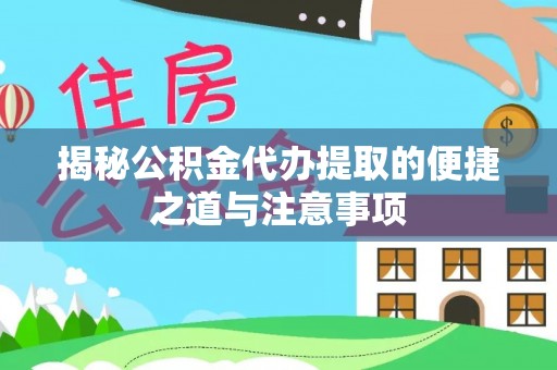集安揭秘公积金代办提取的便捷之道与注意事项