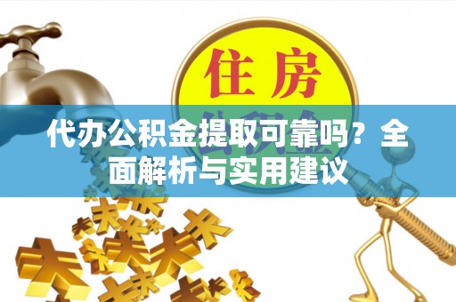 集安代办公积金提取可靠吗？全面解析与实用建议
