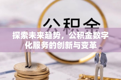 集安探索未来趋势，公积金数字化服务的创新与变革