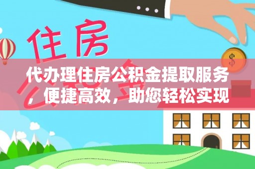 集安代办理住房公积金提取服务，便捷高效，助您轻松实现资金规划