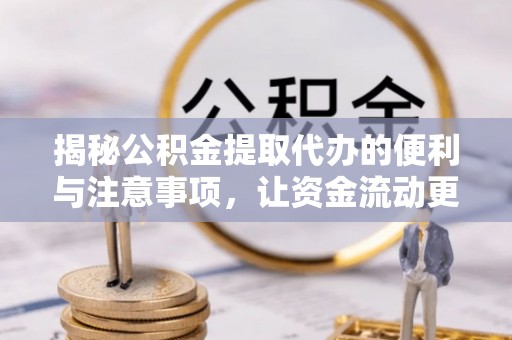 集安揭秘公积金提取代办的便利与注意事项，让资金流动更高效