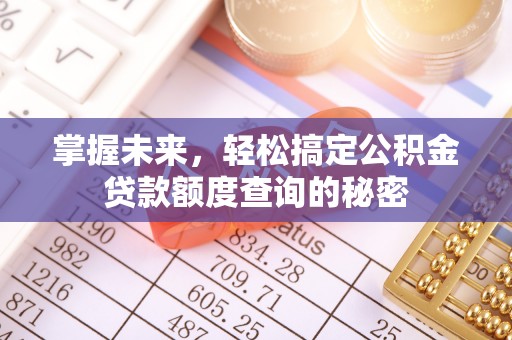 集安掌握未来，轻松搞定公积金贷款额度查询的秘密
