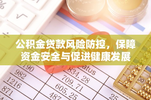 集安公积金贷款风险防控，保障资金安全与促进健康发展