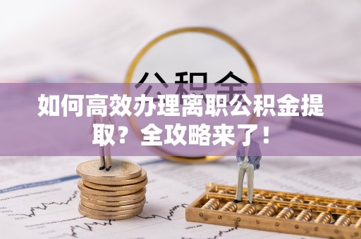 集安如何高效办理离职公积金提取？全攻略来了！