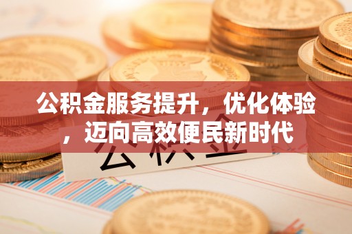 集安公积金服务提升，优化体验，迈向高效便民新时代