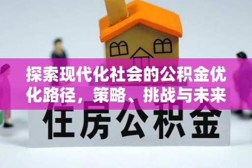 集安探索现代化社会的公积金优化路径，策略、挑战与未来展望