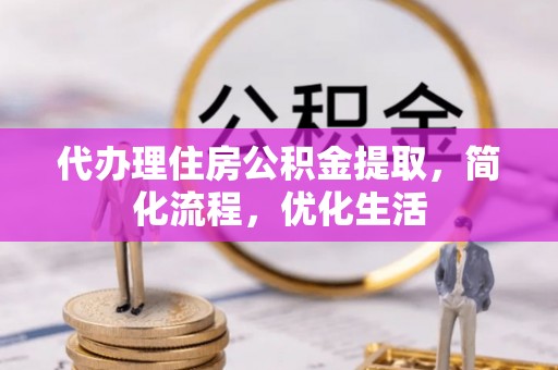 集安代办理住房公积金提取，简化流程，优化生活
