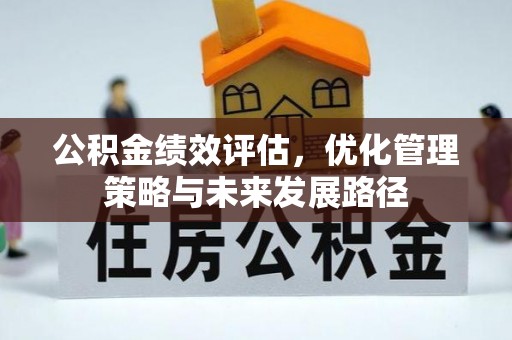 集安公积金绩效评估，优化管理策略与未来发展路径