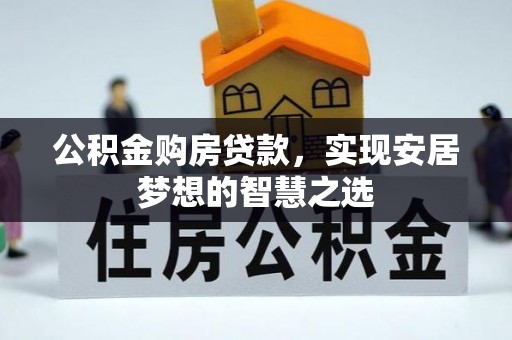 集安公积金购房贷款，实现安居梦想的智慧之选
