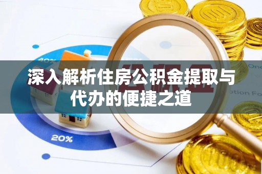 集安深入解析住房公积金提取与代办的便捷之道