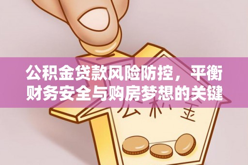 集安公积金贷款风险防控，平衡财务安全与购房梦想的关键