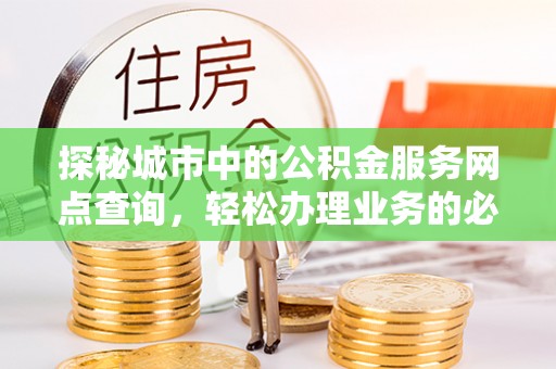 集安探秘城市中的公积金服务网点查询，轻松办理业务的必备指南