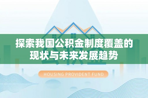 集安探索我国公积金制度覆盖的现状与未来发展趋势
