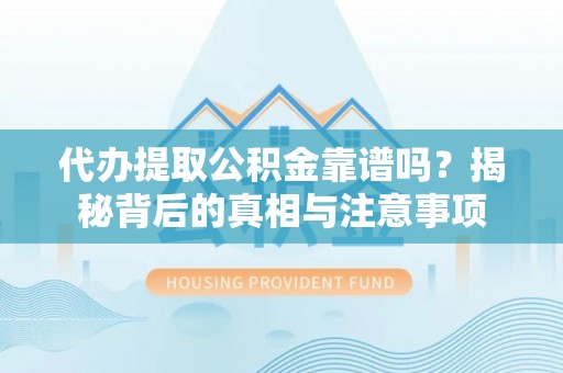集安代办提取公积金靠谱吗？揭秘背后的真相与注意事项