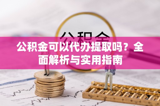 集安公积金可以代办提取吗？全面解析与实用指南