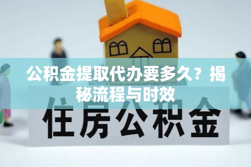 集安公积金提取代办要多久？揭秘流程与时效