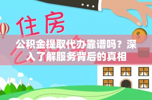 集安公积金提取代办靠谱吗？深入了解服务背后的真相