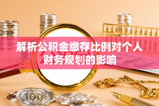 集安解析公积金缴存比例对个人财务规划的影响