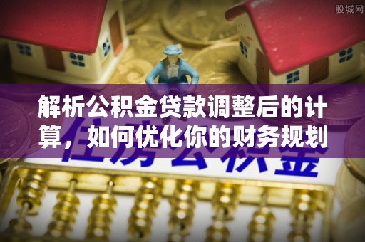 集安解析公积金贷款调整后的计算，如何优化你的财务规划