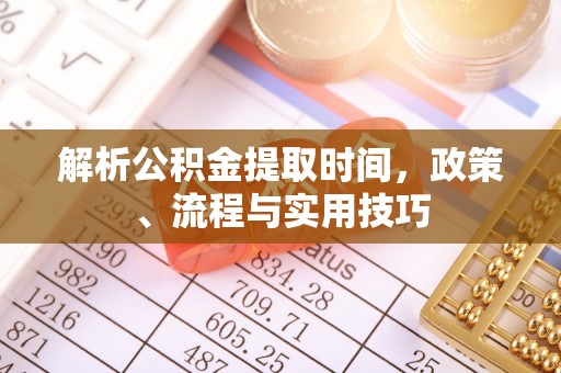 集安解析公积金提取时间，政策、流程与实用技巧