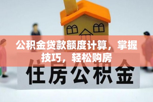 集安公积金贷款额度计算，掌握技巧，轻松购房