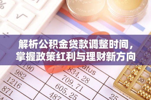 集安解析公积金贷款调整时间，掌握政策红利与理财新方向
