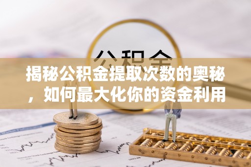 集安揭秘公积金提取次数的奥秘，如何最大化你的资金利用？