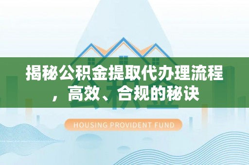 集安揭秘公积金提取代办理流程，高效、合规的秘诀