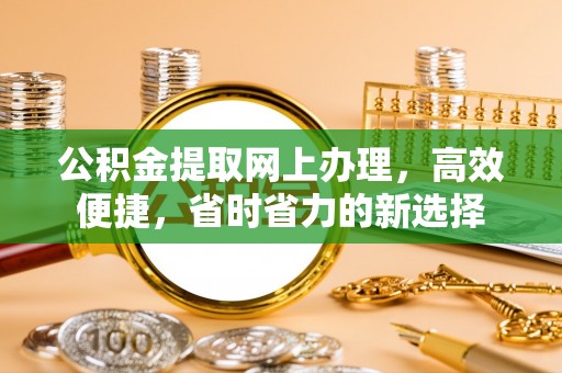 集安公积金提取网上办理，高效便捷，省时省力的新选择