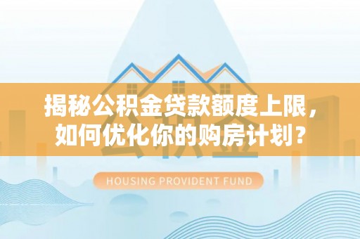 集安揭秘公积金贷款额度上限，如何优化你的购房计划？