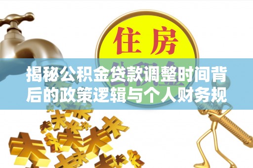 集安揭秘公积金贷款调整时间背后的政策逻辑与个人财务规划