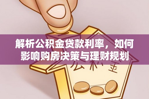 集安解析公积金贷款利率，如何影响购房决策与理财规划