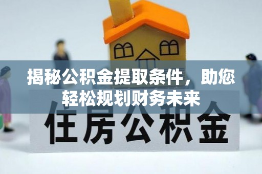 集安揭秘公积金提取条件，助您轻松规划财务未来