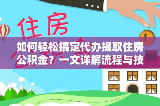 集安如何轻松搞定代办提取住房公积金？一文详解流程与技巧